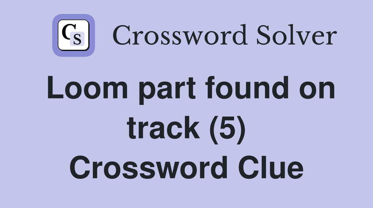 Loom part found on track (5) Crossword Clue Answers Crossword Solver